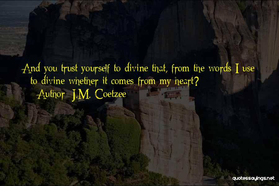 J.M. Coetzee Quotes: And You Trust Yourself To Divine That, From The Words I Use - To Divine Whether It Comes From My