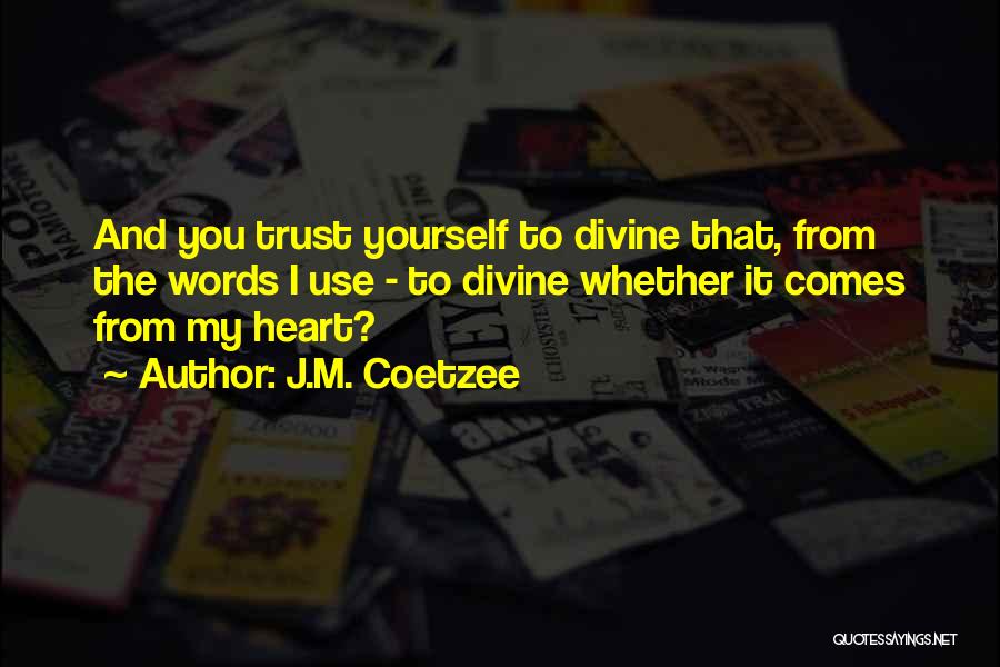 J.M. Coetzee Quotes: And You Trust Yourself To Divine That, From The Words I Use - To Divine Whether It Comes From My