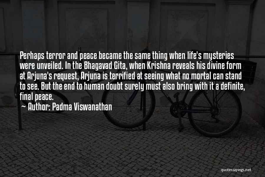 Padma Viswanathan Quotes: Perhaps Terror And Peace Became The Same Thing When Life's Mysteries Were Unveiled. In The Bhagavad Gita, When Krishna Reveals