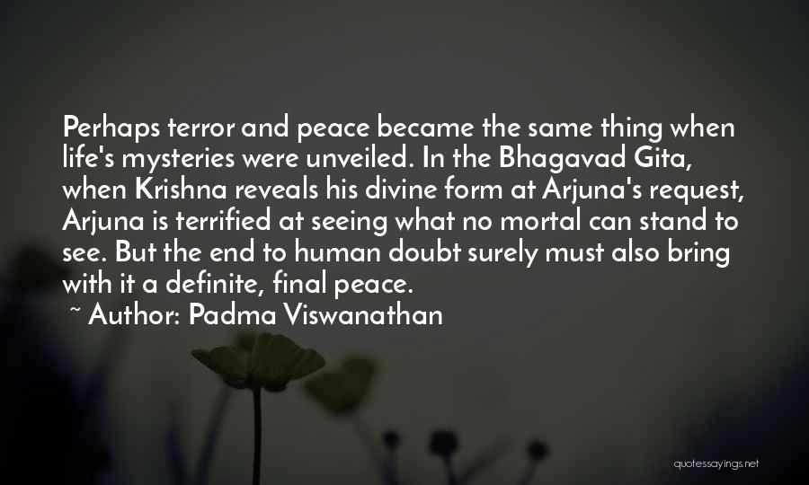 Padma Viswanathan Quotes: Perhaps Terror And Peace Became The Same Thing When Life's Mysteries Were Unveiled. In The Bhagavad Gita, When Krishna Reveals