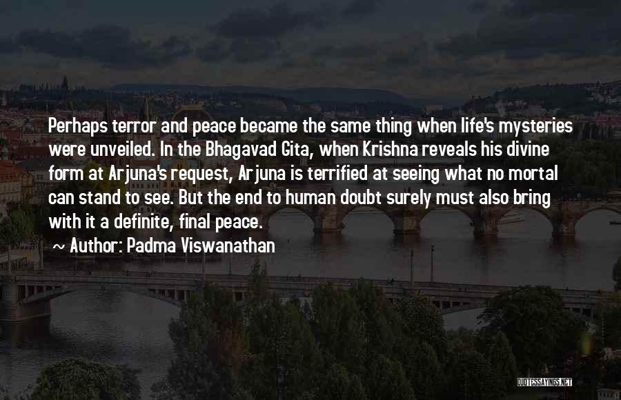 Padma Viswanathan Quotes: Perhaps Terror And Peace Became The Same Thing When Life's Mysteries Were Unveiled. In The Bhagavad Gita, When Krishna Reveals