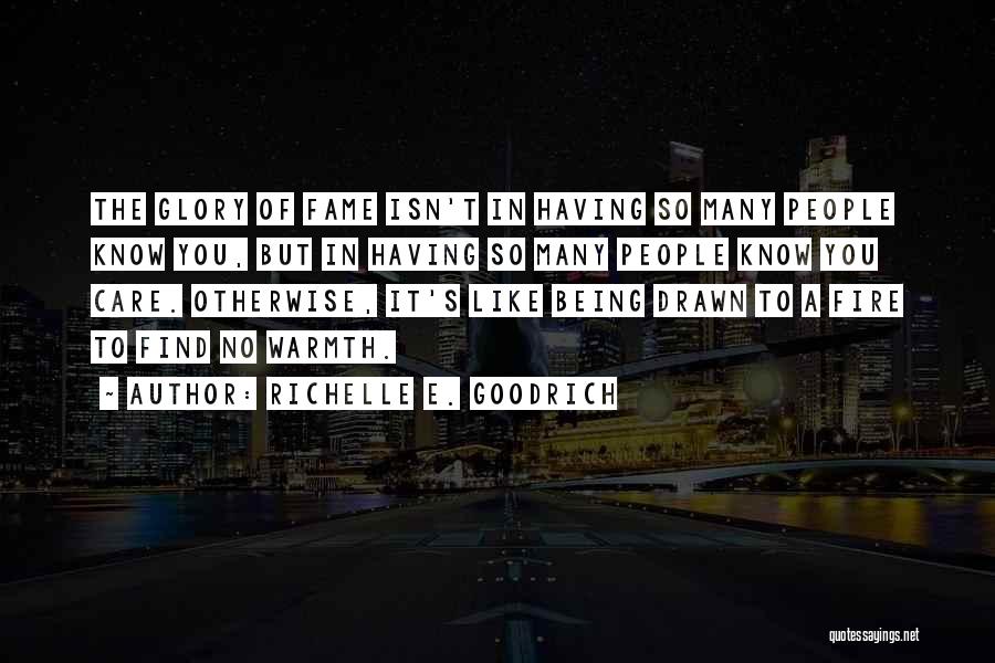 Richelle E. Goodrich Quotes: The Glory Of Fame Isn't In Having So Many People Know You, But In Having So Many People Know You