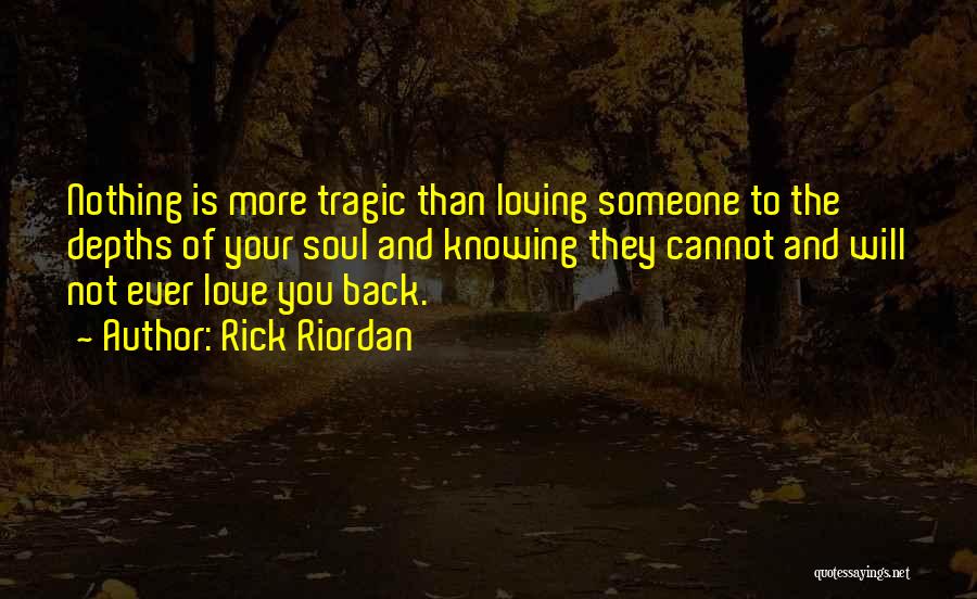 Rick Riordan Quotes: Nothing Is More Tragic Than Loving Someone To The Depths Of Your Soul And Knowing They Cannot And Will Not