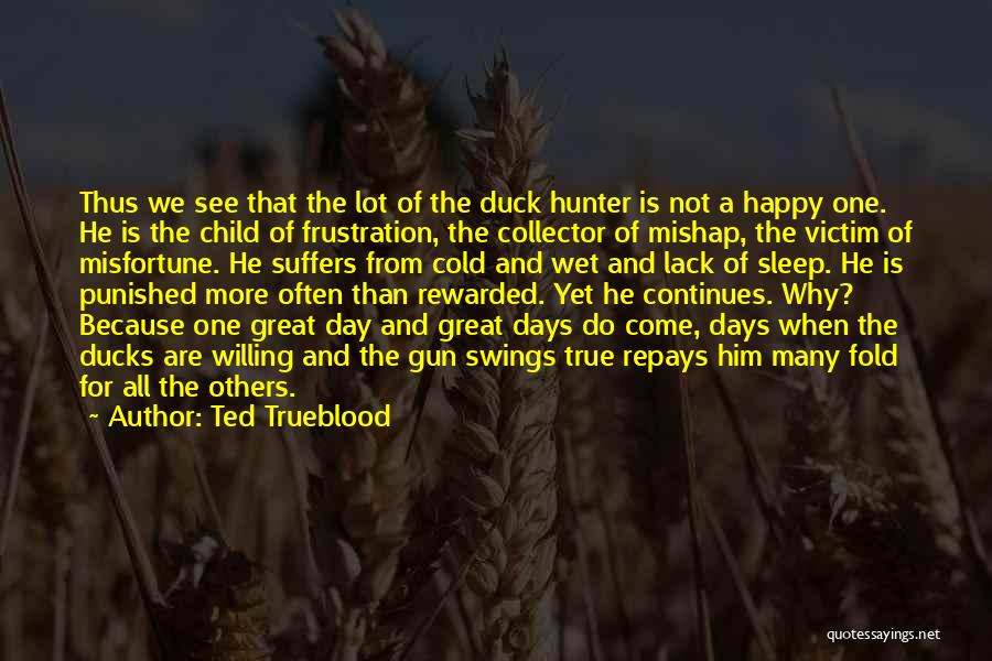Ted Trueblood Quotes: Thus We See That The Lot Of The Duck Hunter Is Not A Happy One. He Is The Child Of