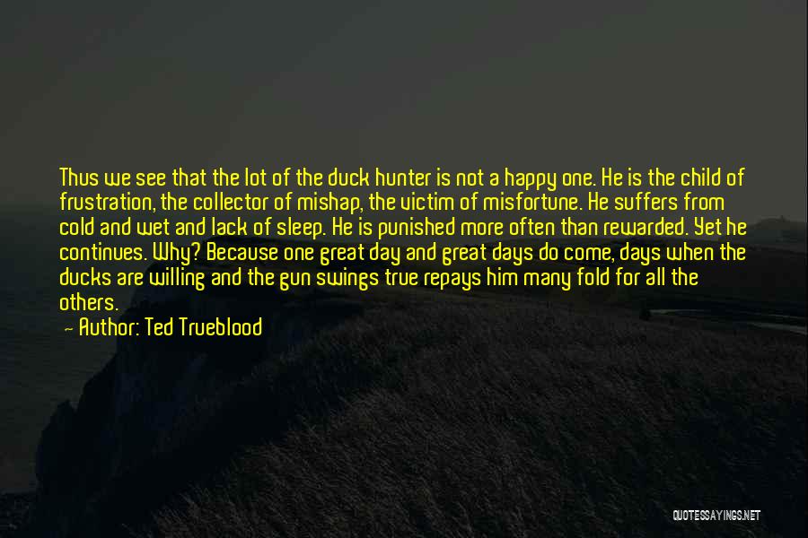 Ted Trueblood Quotes: Thus We See That The Lot Of The Duck Hunter Is Not A Happy One. He Is The Child Of