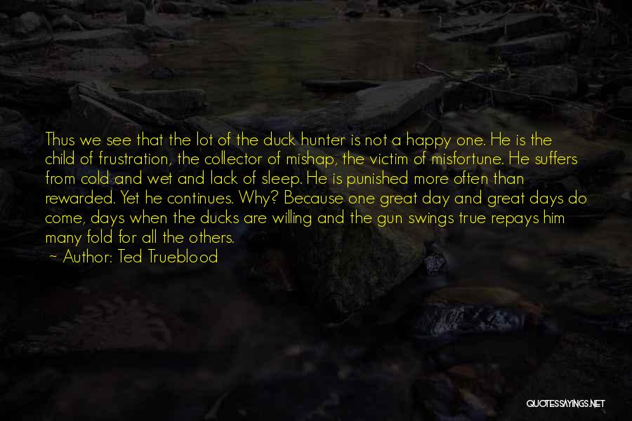 Ted Trueblood Quotes: Thus We See That The Lot Of The Duck Hunter Is Not A Happy One. He Is The Child Of
