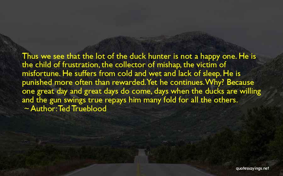 Ted Trueblood Quotes: Thus We See That The Lot Of The Duck Hunter Is Not A Happy One. He Is The Child Of