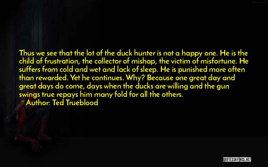 Ted Trueblood Quotes: Thus We See That The Lot Of The Duck Hunter Is Not A Happy One. He Is The Child Of