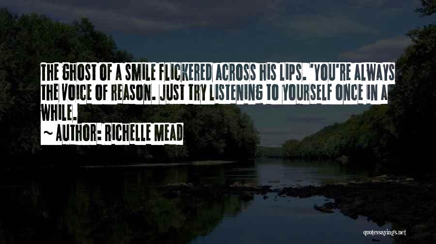 Richelle Mead Quotes: The Ghost Of A Smile Flickered Across His Lips. 'you're Always The Voice Of Reason. Just Try Listening To Yourself