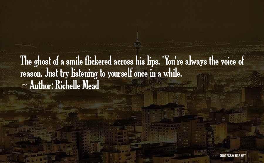 Richelle Mead Quotes: The Ghost Of A Smile Flickered Across His Lips. 'you're Always The Voice Of Reason. Just Try Listening To Yourself