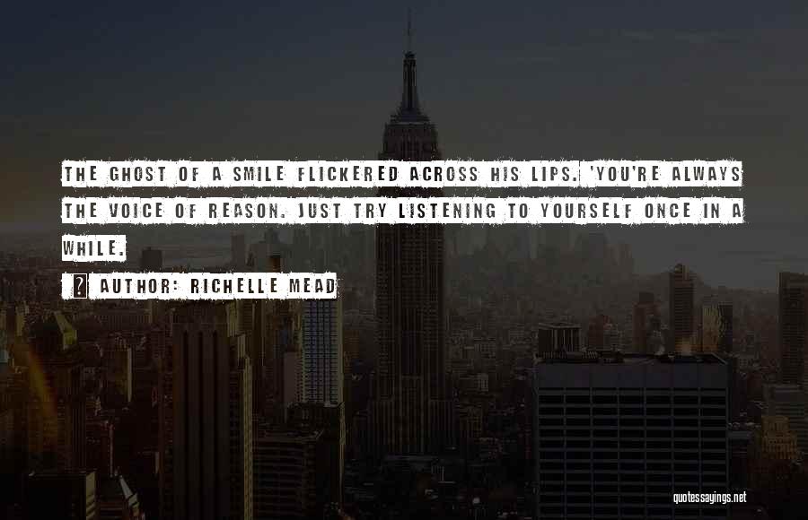 Richelle Mead Quotes: The Ghost Of A Smile Flickered Across His Lips. 'you're Always The Voice Of Reason. Just Try Listening To Yourself