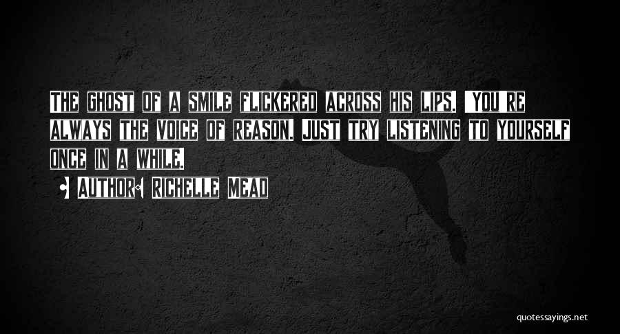 Richelle Mead Quotes: The Ghost Of A Smile Flickered Across His Lips. 'you're Always The Voice Of Reason. Just Try Listening To Yourself