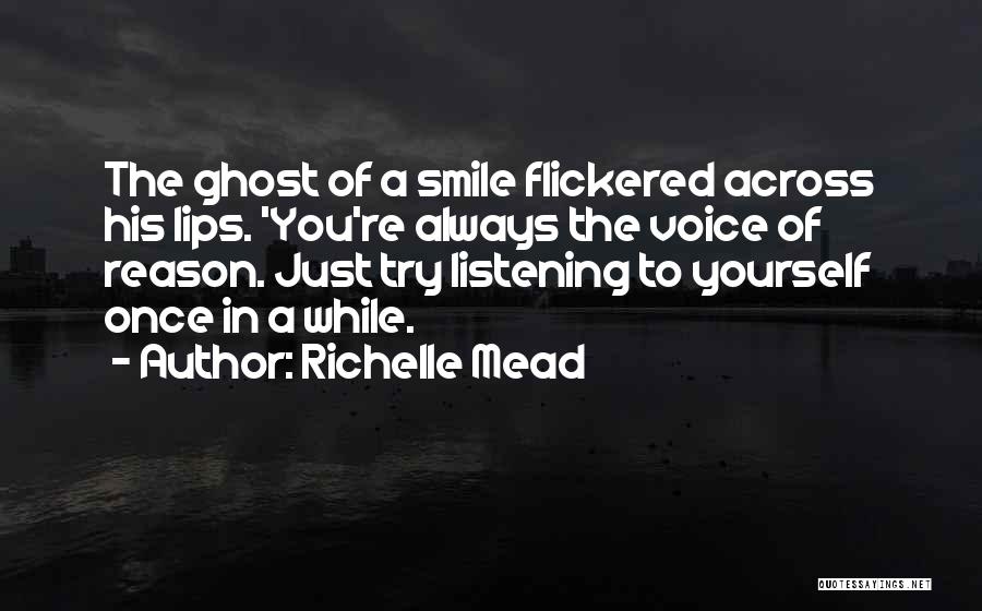 Richelle Mead Quotes: The Ghost Of A Smile Flickered Across His Lips. 'you're Always The Voice Of Reason. Just Try Listening To Yourself