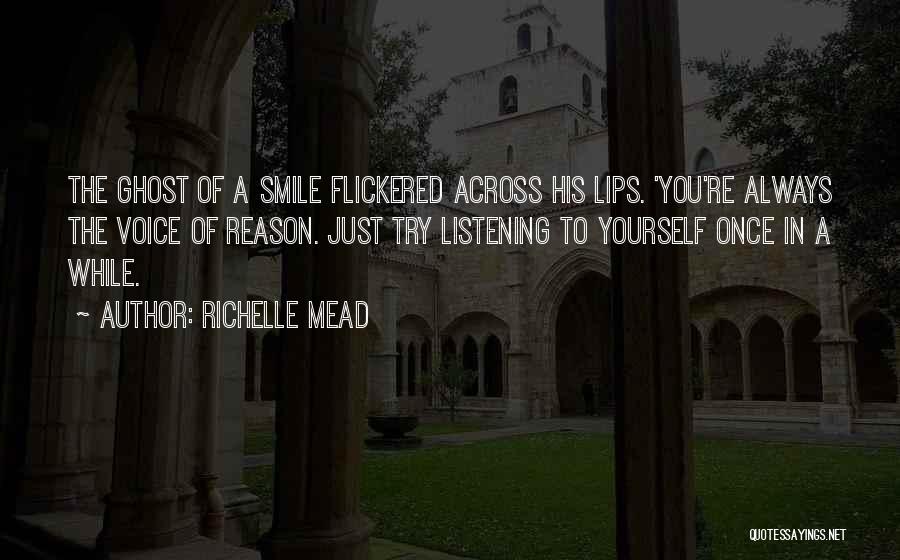 Richelle Mead Quotes: The Ghost Of A Smile Flickered Across His Lips. 'you're Always The Voice Of Reason. Just Try Listening To Yourself