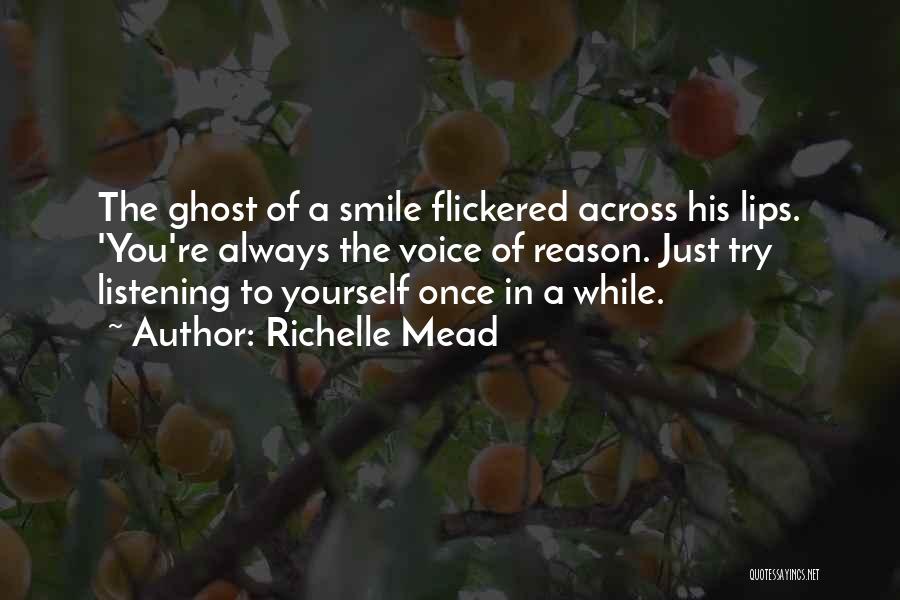 Richelle Mead Quotes: The Ghost Of A Smile Flickered Across His Lips. 'you're Always The Voice Of Reason. Just Try Listening To Yourself