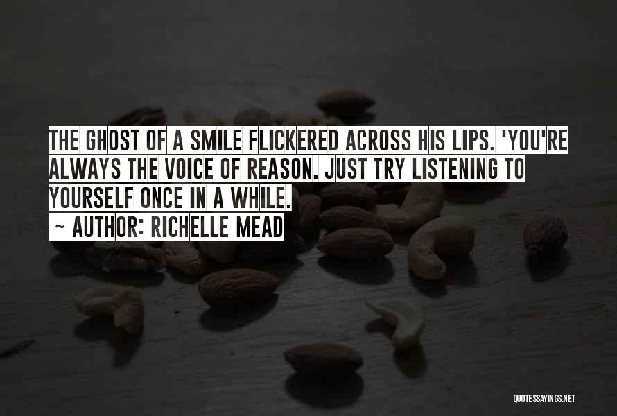 Richelle Mead Quotes: The Ghost Of A Smile Flickered Across His Lips. 'you're Always The Voice Of Reason. Just Try Listening To Yourself