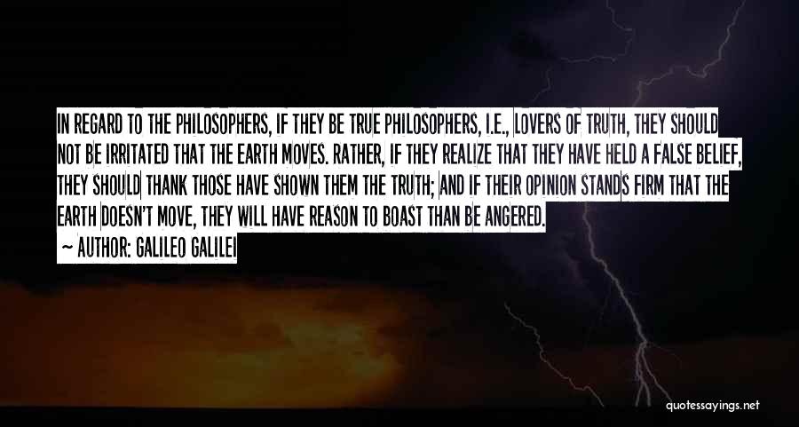 Galileo Galilei Quotes: In Regard To The Philosophers, If They Be True Philosophers, I.e., Lovers Of Truth, They Should Not Be Irritated That