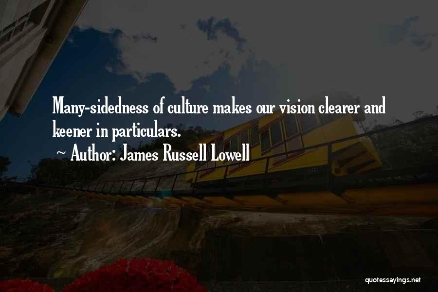 James Russell Lowell Quotes: Many-sidedness Of Culture Makes Our Vision Clearer And Keener In Particulars.