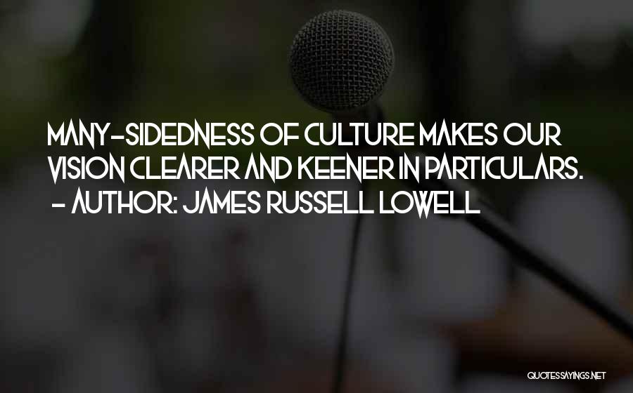 James Russell Lowell Quotes: Many-sidedness Of Culture Makes Our Vision Clearer And Keener In Particulars.