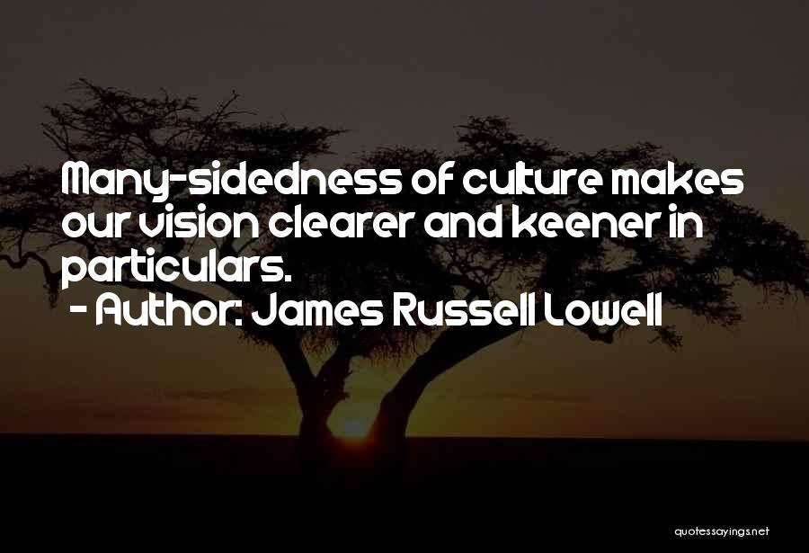 James Russell Lowell Quotes: Many-sidedness Of Culture Makes Our Vision Clearer And Keener In Particulars.
