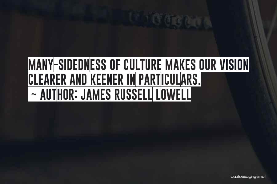 James Russell Lowell Quotes: Many-sidedness Of Culture Makes Our Vision Clearer And Keener In Particulars.