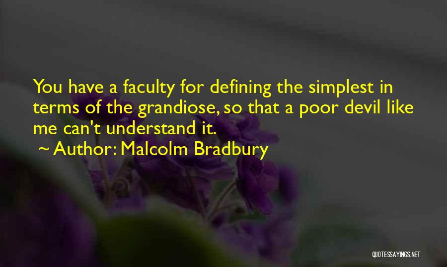 Malcolm Bradbury Quotes: You Have A Faculty For Defining The Simplest In Terms Of The Grandiose, So That A Poor Devil Like Me