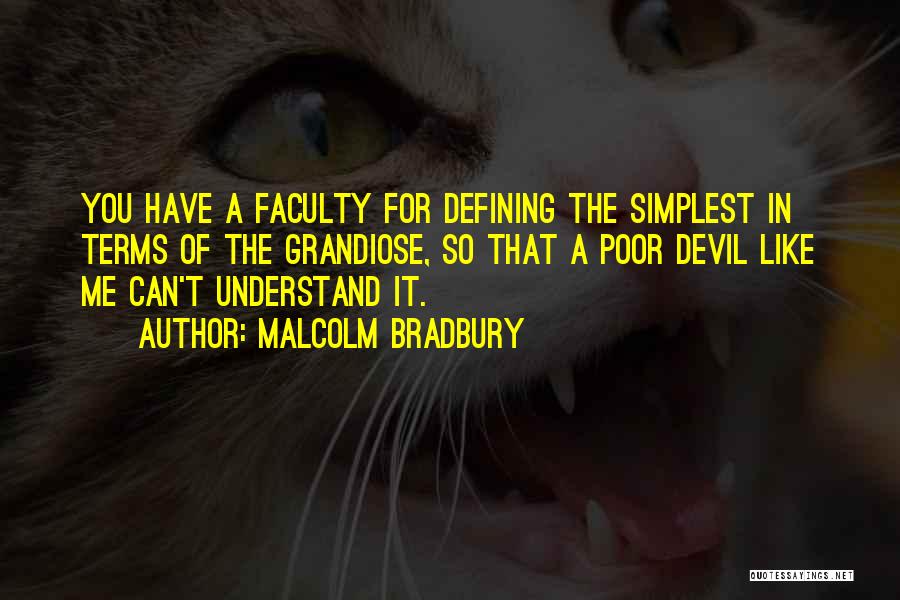 Malcolm Bradbury Quotes: You Have A Faculty For Defining The Simplest In Terms Of The Grandiose, So That A Poor Devil Like Me
