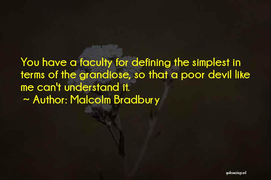 Malcolm Bradbury Quotes: You Have A Faculty For Defining The Simplest In Terms Of The Grandiose, So That A Poor Devil Like Me