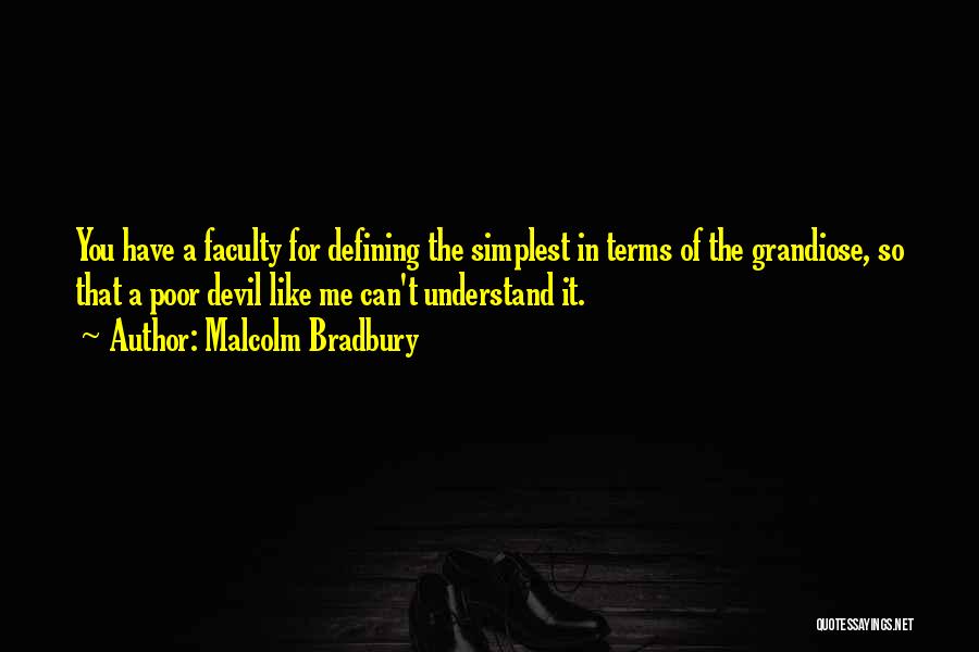 Malcolm Bradbury Quotes: You Have A Faculty For Defining The Simplest In Terms Of The Grandiose, So That A Poor Devil Like Me