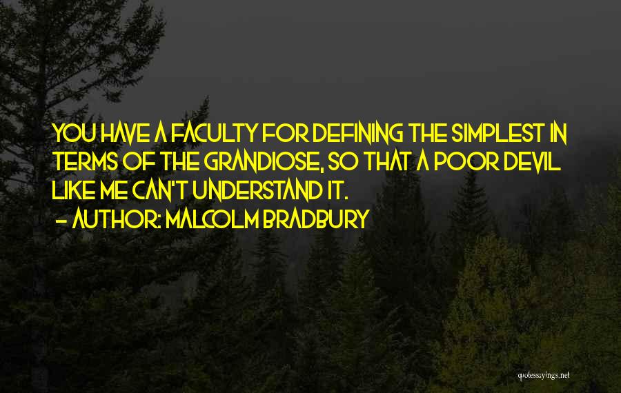 Malcolm Bradbury Quotes: You Have A Faculty For Defining The Simplest In Terms Of The Grandiose, So That A Poor Devil Like Me