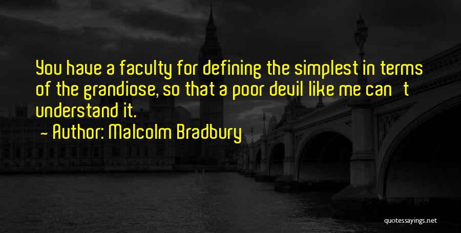 Malcolm Bradbury Quotes: You Have A Faculty For Defining The Simplest In Terms Of The Grandiose, So That A Poor Devil Like Me