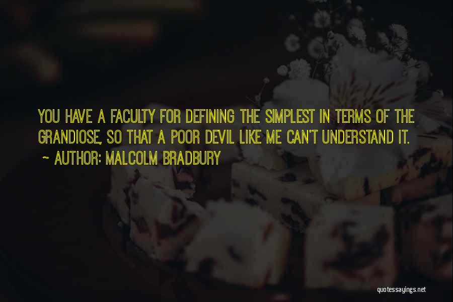 Malcolm Bradbury Quotes: You Have A Faculty For Defining The Simplest In Terms Of The Grandiose, So That A Poor Devil Like Me