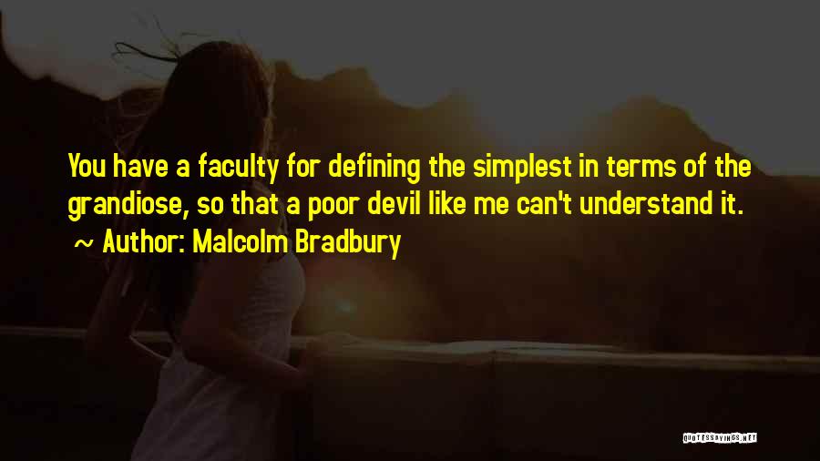 Malcolm Bradbury Quotes: You Have A Faculty For Defining The Simplest In Terms Of The Grandiose, So That A Poor Devil Like Me
