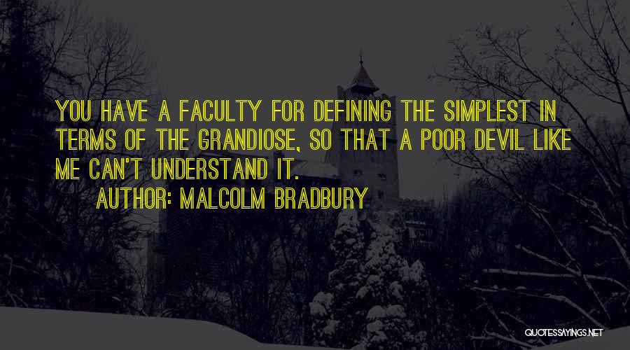 Malcolm Bradbury Quotes: You Have A Faculty For Defining The Simplest In Terms Of The Grandiose, So That A Poor Devil Like Me