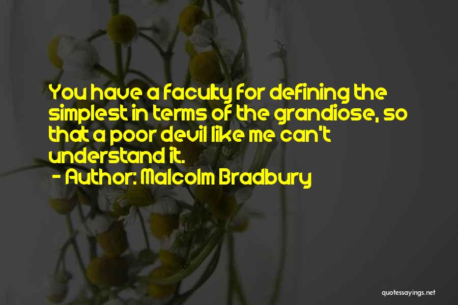 Malcolm Bradbury Quotes: You Have A Faculty For Defining The Simplest In Terms Of The Grandiose, So That A Poor Devil Like Me