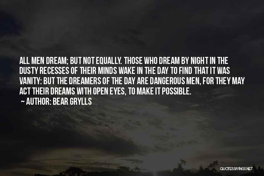 Bear Grylls Quotes: All Men Dream; But Not Equally. Those Who Dream By Night In The Dusty Recesses Of Their Minds Wake In