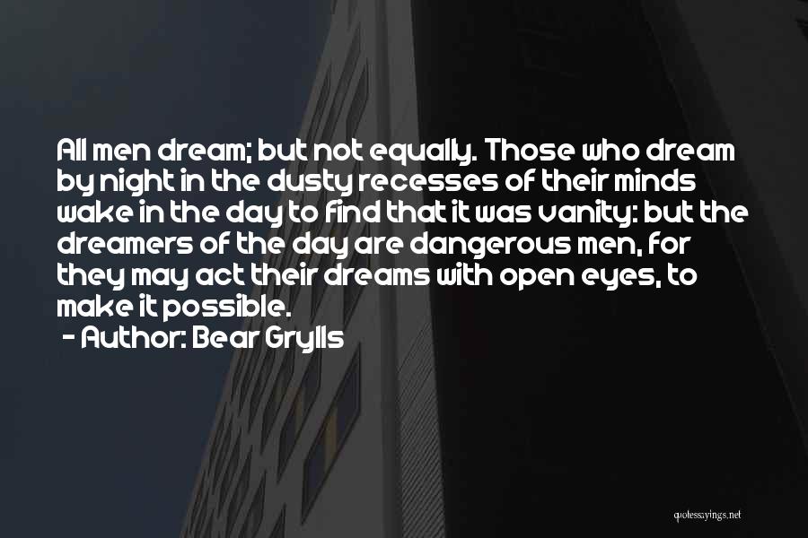 Bear Grylls Quotes: All Men Dream; But Not Equally. Those Who Dream By Night In The Dusty Recesses Of Their Minds Wake In