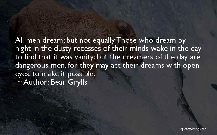 Bear Grylls Quotes: All Men Dream; But Not Equally. Those Who Dream By Night In The Dusty Recesses Of Their Minds Wake In