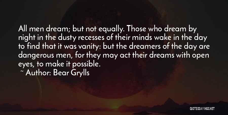 Bear Grylls Quotes: All Men Dream; But Not Equally. Those Who Dream By Night In The Dusty Recesses Of Their Minds Wake In
