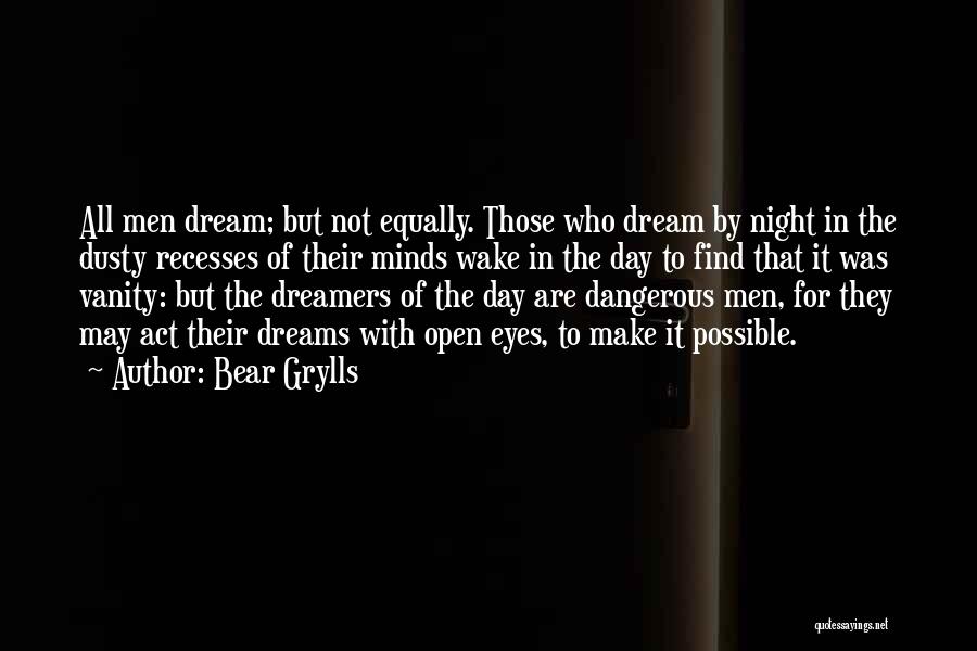 Bear Grylls Quotes: All Men Dream; But Not Equally. Those Who Dream By Night In The Dusty Recesses Of Their Minds Wake In