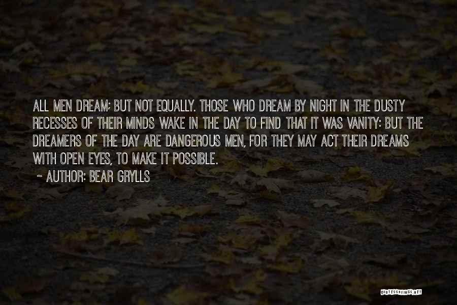 Bear Grylls Quotes: All Men Dream; But Not Equally. Those Who Dream By Night In The Dusty Recesses Of Their Minds Wake In