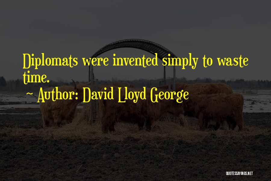 David Lloyd George Quotes: Diplomats Were Invented Simply To Waste Time.