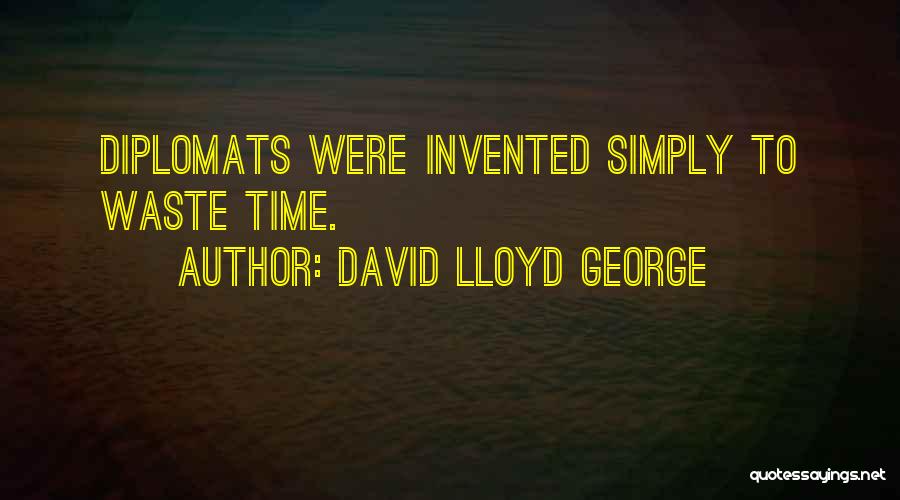 David Lloyd George Quotes: Diplomats Were Invented Simply To Waste Time.