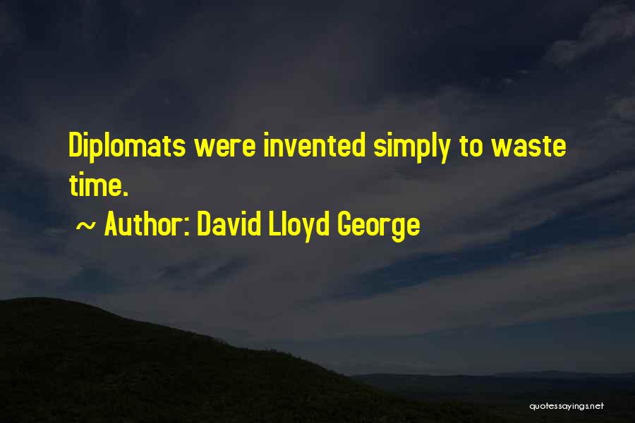 David Lloyd George Quotes: Diplomats Were Invented Simply To Waste Time.