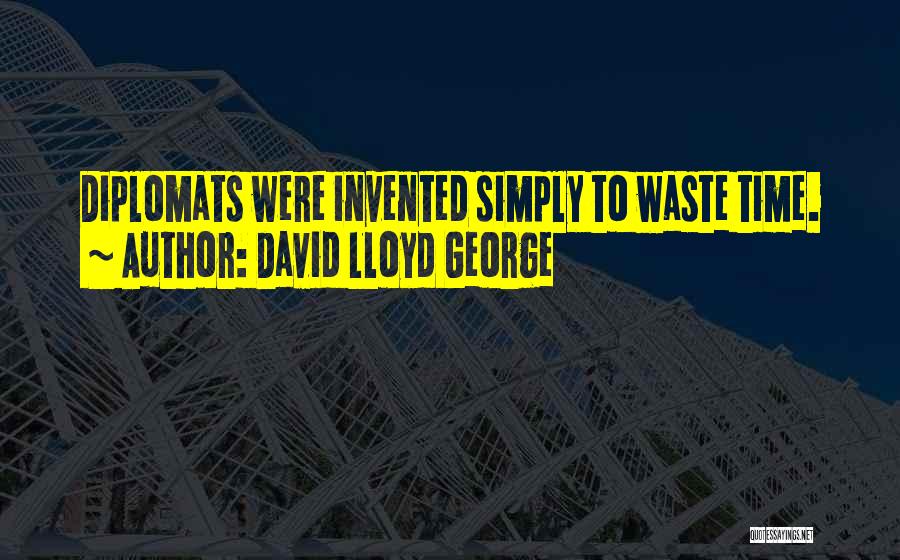 David Lloyd George Quotes: Diplomats Were Invented Simply To Waste Time.
