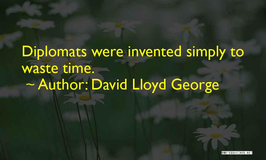 David Lloyd George Quotes: Diplomats Were Invented Simply To Waste Time.