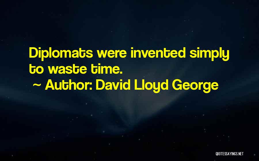 David Lloyd George Quotes: Diplomats Were Invented Simply To Waste Time.