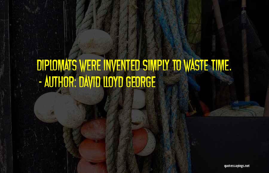 David Lloyd George Quotes: Diplomats Were Invented Simply To Waste Time.