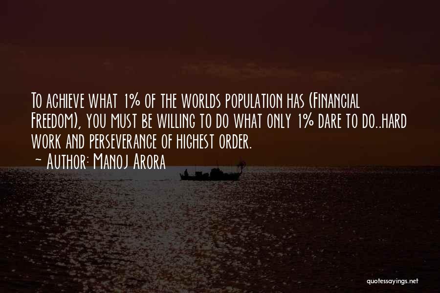 Manoj Arora Quotes: To Achieve What 1% Of The Worlds Population Has (financial Freedom), You Must Be Willing To Do What Only 1%