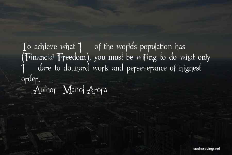 Manoj Arora Quotes: To Achieve What 1% Of The Worlds Population Has (financial Freedom), You Must Be Willing To Do What Only 1%